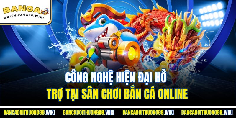 Banca28 3 Công nghệ hiện đại hỗ trợ tại sân chơi bắn cá online