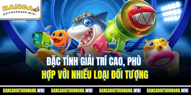 Đặc tính giải trí cao, phù hợp với nhiều loại đối tượng