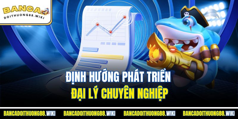 Định hướng phát triển đại lý chuyên nghiệp