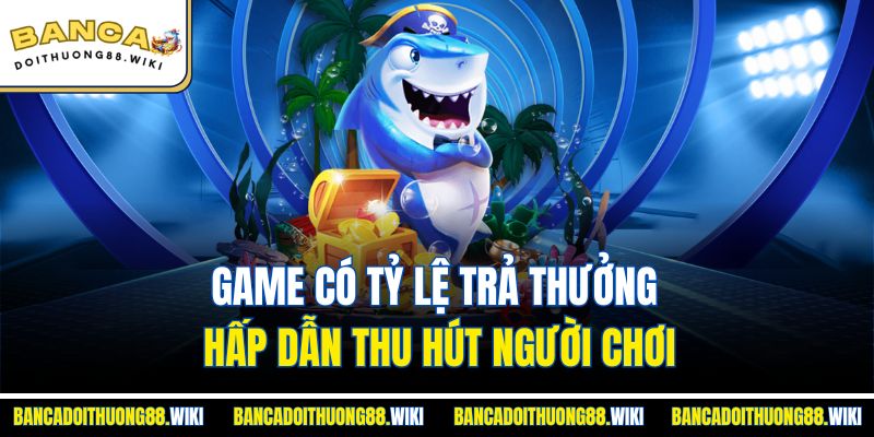 Game có tỷ lệ trả thưởng hấp dẫn thu hút người chơi