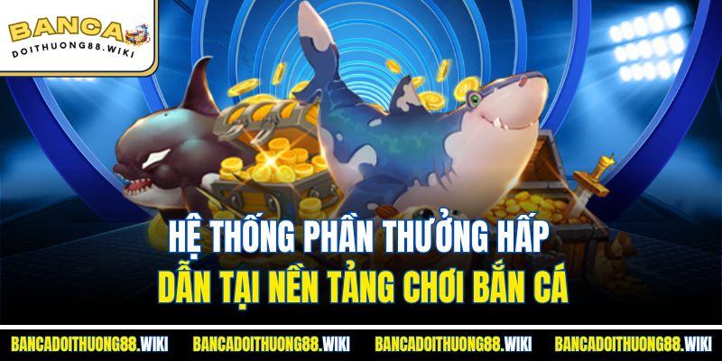 Banca28 2 Hệ thống phần thưởng hấp dẫn tại nền tảng chơi bắn cá