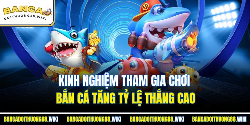 Kinh nghiệm tham gia chơi bắn cá tăng tỷ lệ thắng cao