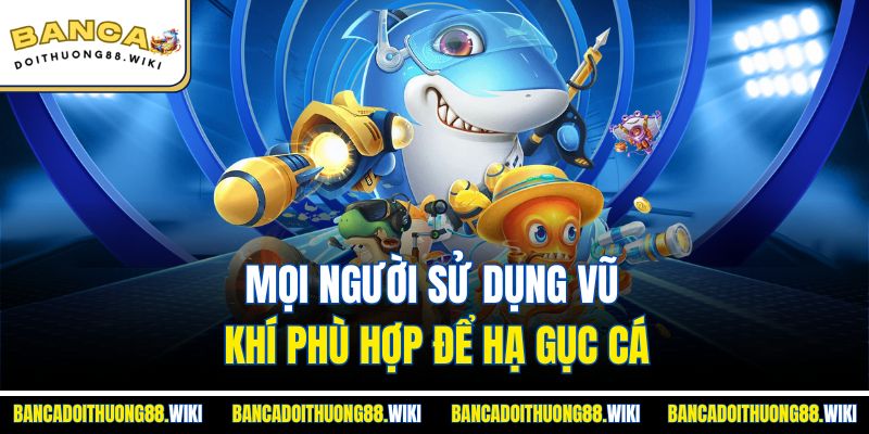 Mẹo Chơi Bắn Cá 3 Mọi người sử dụng vũ khí phù hợp để hạ gục cá