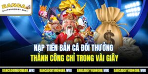 Nạp Tiền Bắn Cá Đổi Thưởng Thành Công Chỉ Trong Vài Giây