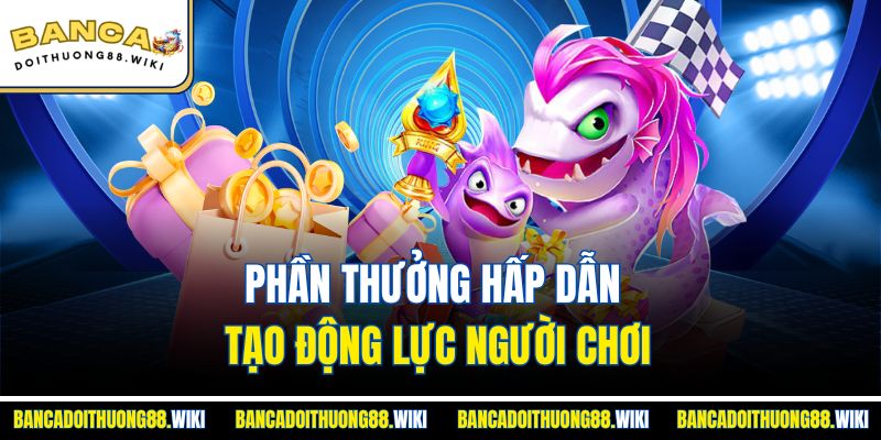 Phần thưởng hấp dẫn tạo động lực người chơi