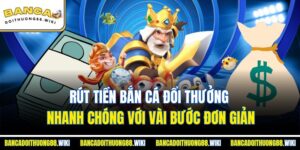Rút Tiền Bắn Cá Đổi Thưởng Nhanh Chóng Với Vài Bước Đơn Giản