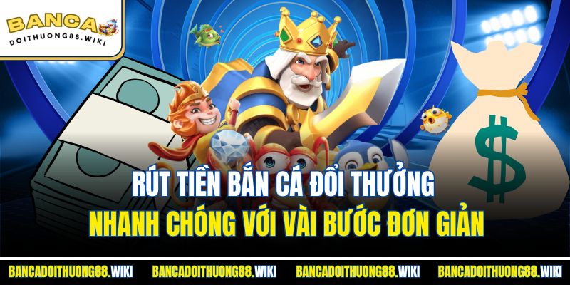 Rút Tiền Bắn Cá Đổi Thưởng Nhanh Chóng Với Vài Bước Đơn Giản