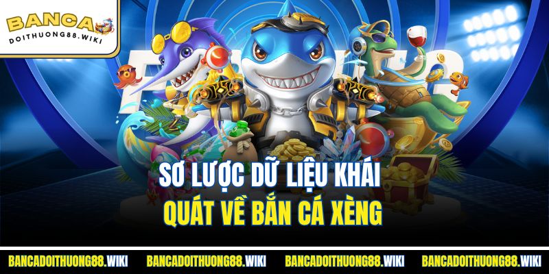 Sơ lược dữ liệu khái quát về bắn cá xèng