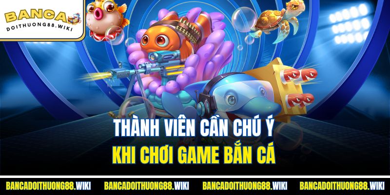 Thành viên cần chú ý khi chơi game bắn cá 